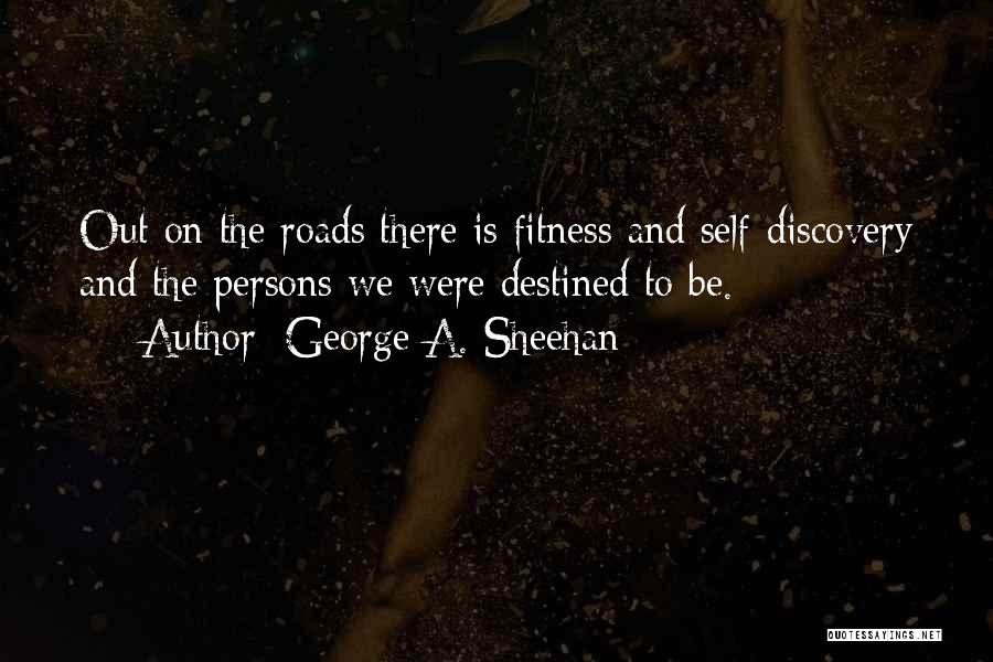 George A. Sheehan Quotes: Out On The Roads There Is Fitness And Self-discovery And The Persons We Were Destined To Be.