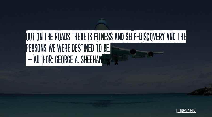 George A. Sheehan Quotes: Out On The Roads There Is Fitness And Self-discovery And The Persons We Were Destined To Be.