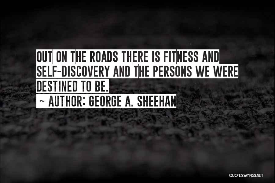 George A. Sheehan Quotes: Out On The Roads There Is Fitness And Self-discovery And The Persons We Were Destined To Be.