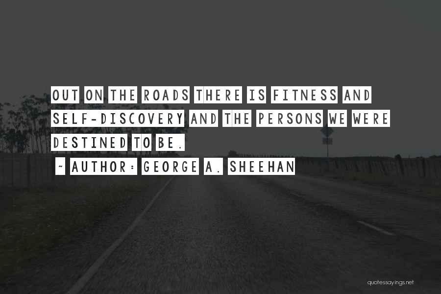 George A. Sheehan Quotes: Out On The Roads There Is Fitness And Self-discovery And The Persons We Were Destined To Be.