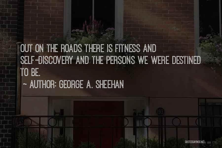 George A. Sheehan Quotes: Out On The Roads There Is Fitness And Self-discovery And The Persons We Were Destined To Be.