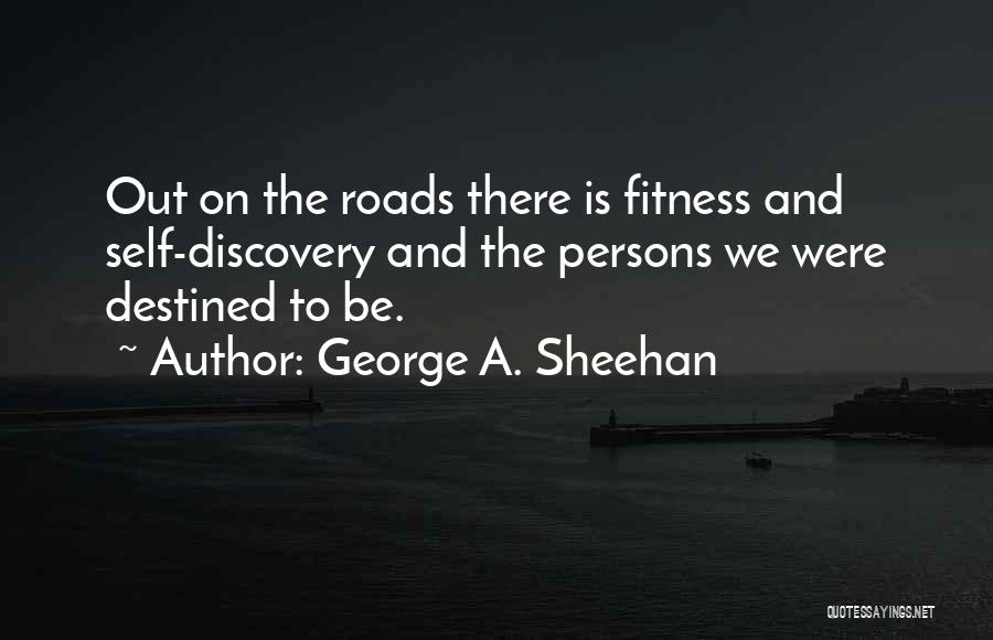 George A. Sheehan Quotes: Out On The Roads There Is Fitness And Self-discovery And The Persons We Were Destined To Be.