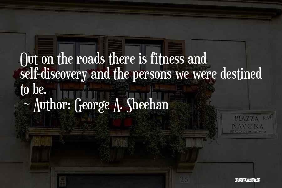 George A. Sheehan Quotes: Out On The Roads There Is Fitness And Self-discovery And The Persons We Were Destined To Be.