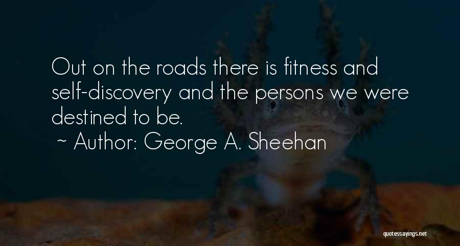 George A. Sheehan Quotes: Out On The Roads There Is Fitness And Self-discovery And The Persons We Were Destined To Be.