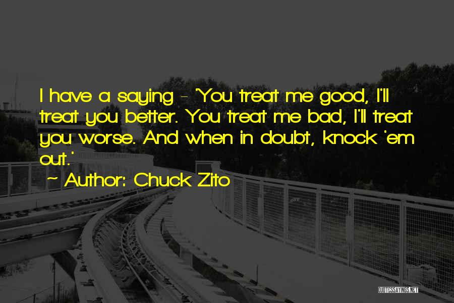 Chuck Zito Quotes: I Have A Saying - 'you Treat Me Good, I'll Treat You Better. You Treat Me Bad, I'll Treat You