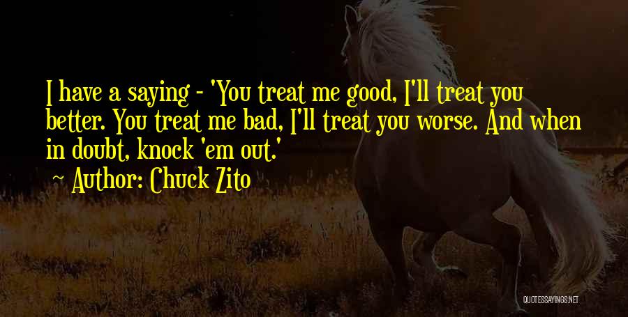 Chuck Zito Quotes: I Have A Saying - 'you Treat Me Good, I'll Treat You Better. You Treat Me Bad, I'll Treat You