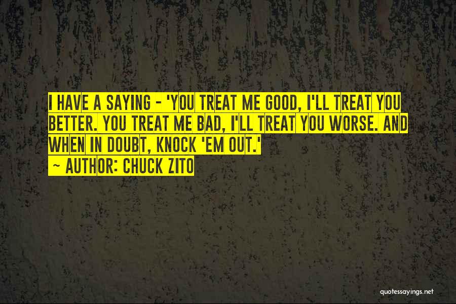 Chuck Zito Quotes: I Have A Saying - 'you Treat Me Good, I'll Treat You Better. You Treat Me Bad, I'll Treat You