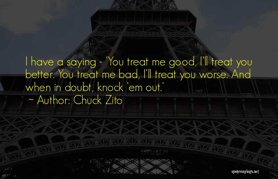 Chuck Zito Quotes: I Have A Saying - 'you Treat Me Good, I'll Treat You Better. You Treat Me Bad, I'll Treat You