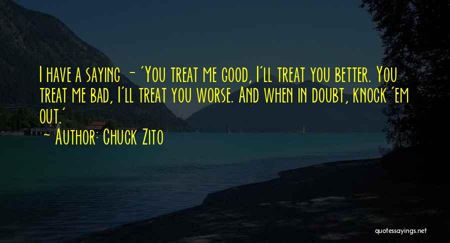 Chuck Zito Quotes: I Have A Saying - 'you Treat Me Good, I'll Treat You Better. You Treat Me Bad, I'll Treat You