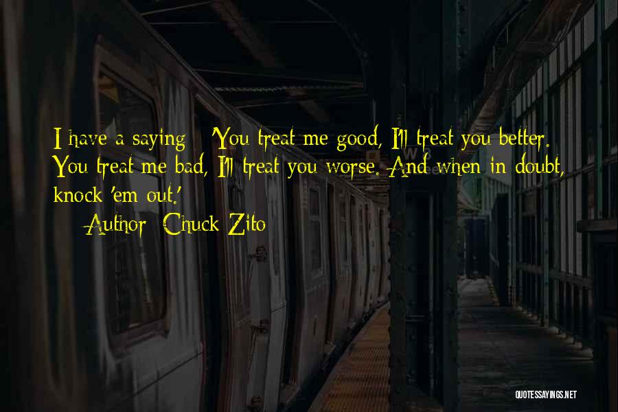 Chuck Zito Quotes: I Have A Saying - 'you Treat Me Good, I'll Treat You Better. You Treat Me Bad, I'll Treat You