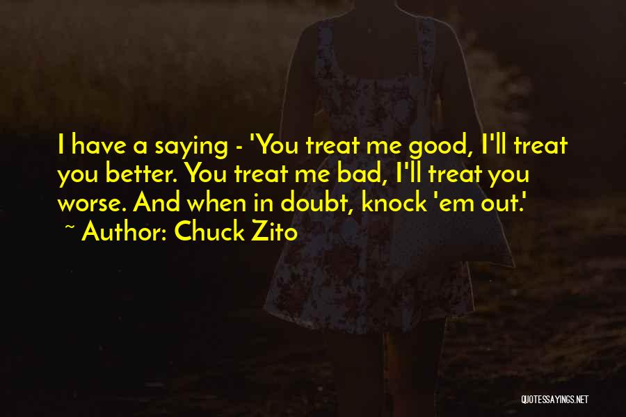 Chuck Zito Quotes: I Have A Saying - 'you Treat Me Good, I'll Treat You Better. You Treat Me Bad, I'll Treat You