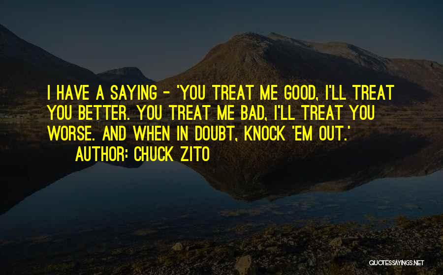 Chuck Zito Quotes: I Have A Saying - 'you Treat Me Good, I'll Treat You Better. You Treat Me Bad, I'll Treat You