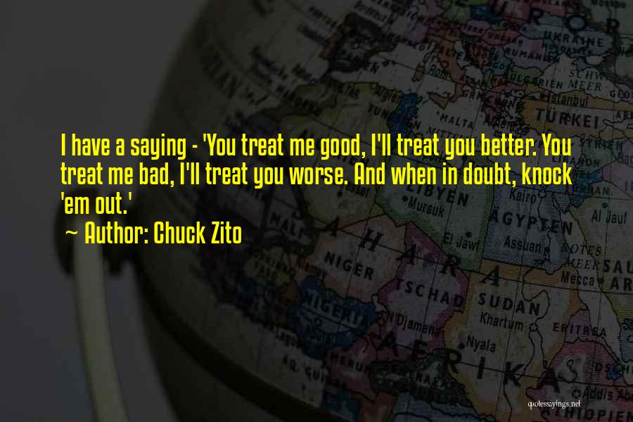 Chuck Zito Quotes: I Have A Saying - 'you Treat Me Good, I'll Treat You Better. You Treat Me Bad, I'll Treat You