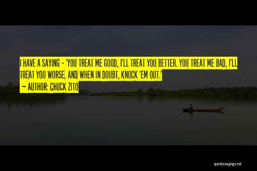 Chuck Zito Quotes: I Have A Saying - 'you Treat Me Good, I'll Treat You Better. You Treat Me Bad, I'll Treat You