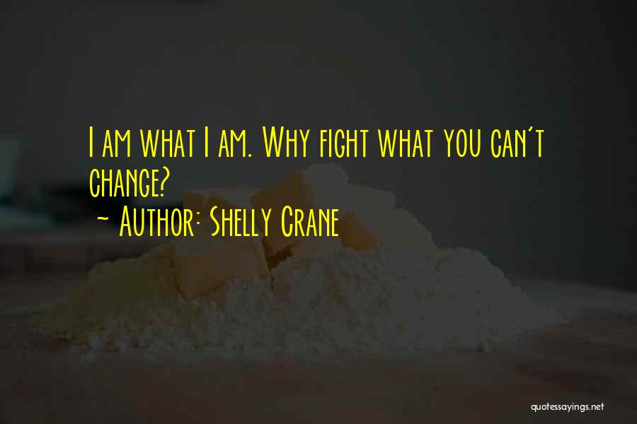 Shelly Crane Quotes: I Am What I Am. Why Fight What You Can't Change?