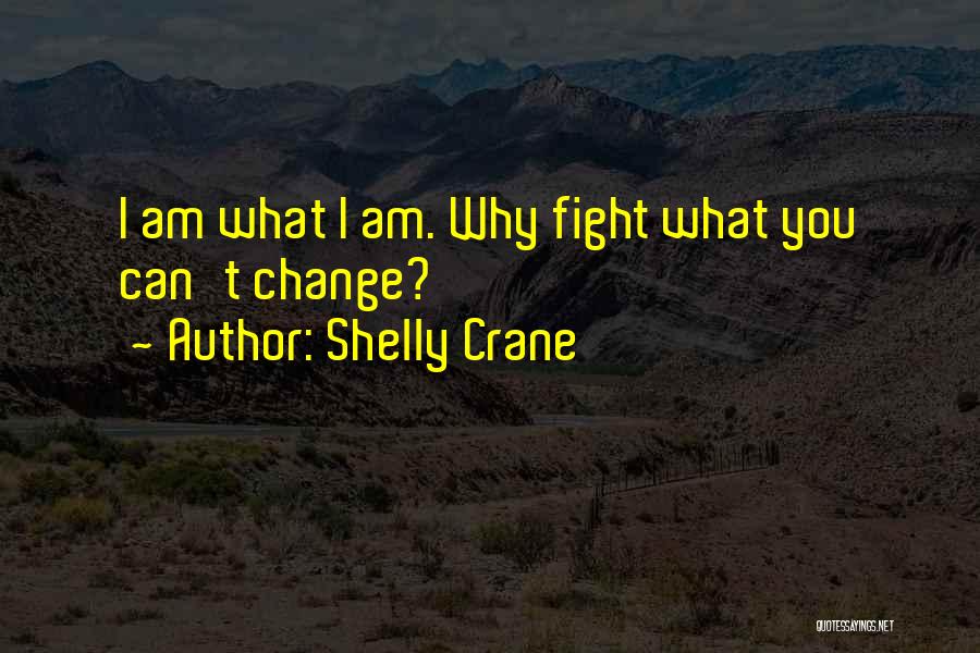 Shelly Crane Quotes: I Am What I Am. Why Fight What You Can't Change?