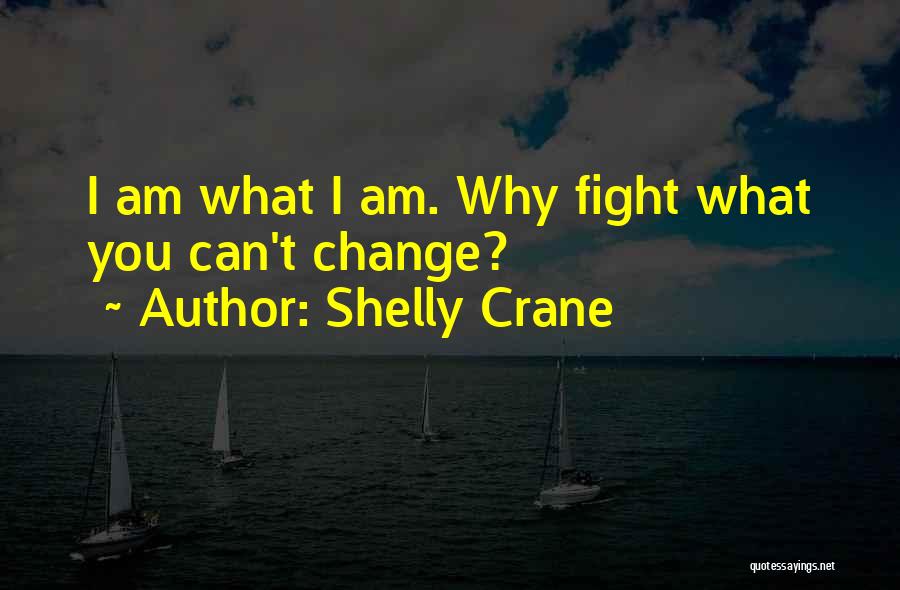 Shelly Crane Quotes: I Am What I Am. Why Fight What You Can't Change?
