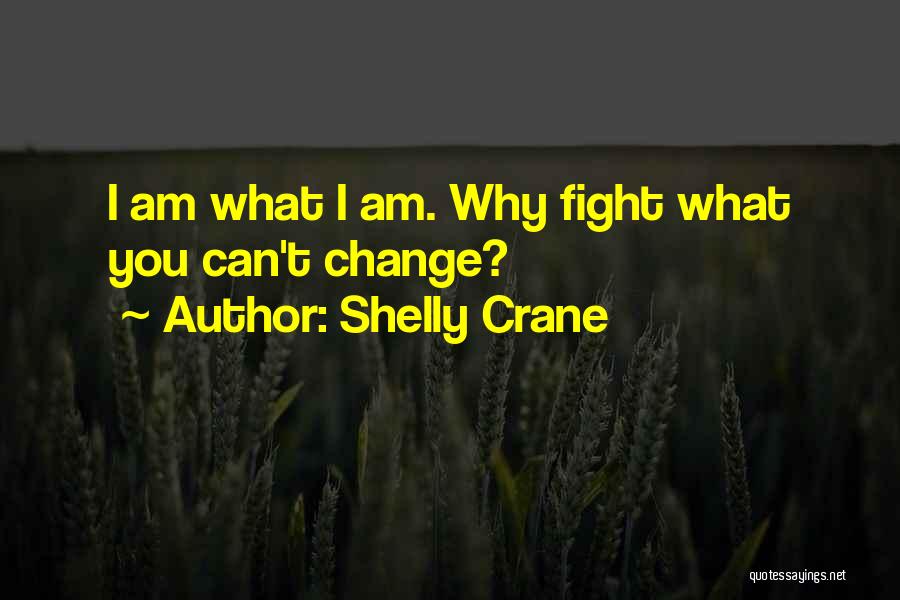Shelly Crane Quotes: I Am What I Am. Why Fight What You Can't Change?