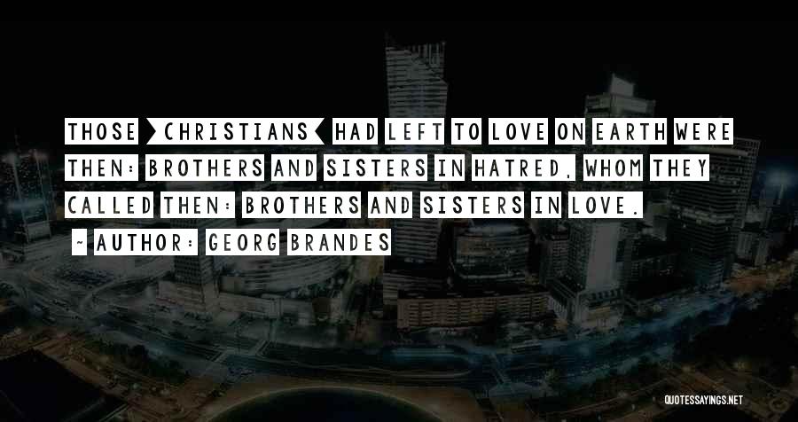 Georg Brandes Quotes: Those [christians] Had Left To Love On Earth Were Then: Brothers And Sisters In Hatred, Whom They Called Then: Brothers