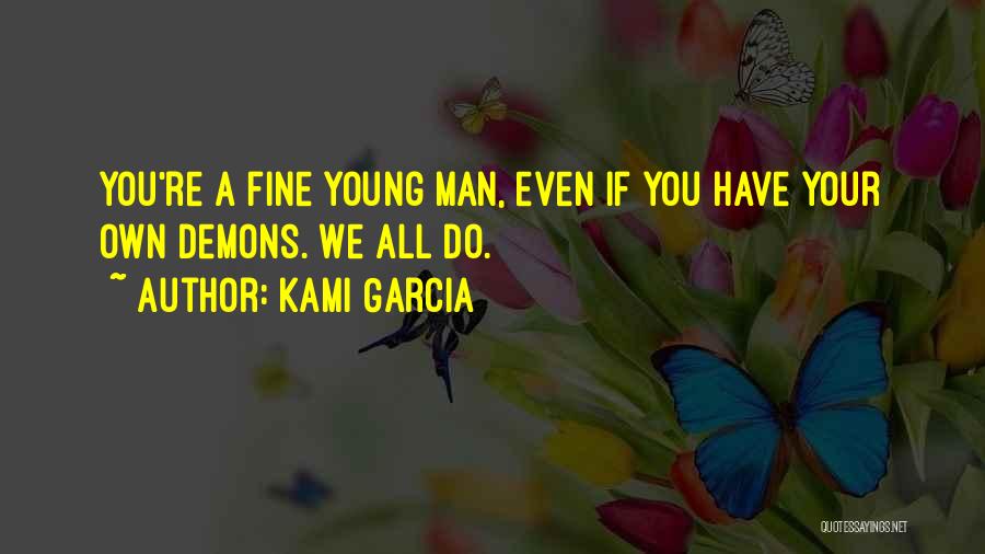 Kami Garcia Quotes: You're A Fine Young Man, Even If You Have Your Own Demons. We All Do.
