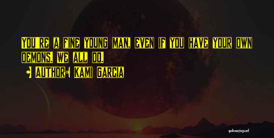 Kami Garcia Quotes: You're A Fine Young Man, Even If You Have Your Own Demons. We All Do.