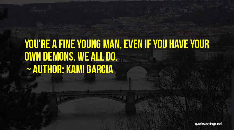 Kami Garcia Quotes: You're A Fine Young Man, Even If You Have Your Own Demons. We All Do.