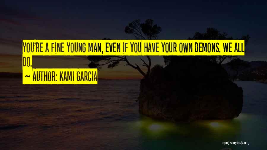 Kami Garcia Quotes: You're A Fine Young Man, Even If You Have Your Own Demons. We All Do.