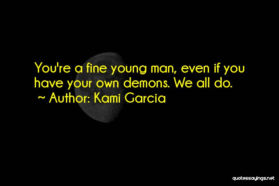 Kami Garcia Quotes: You're A Fine Young Man, Even If You Have Your Own Demons. We All Do.