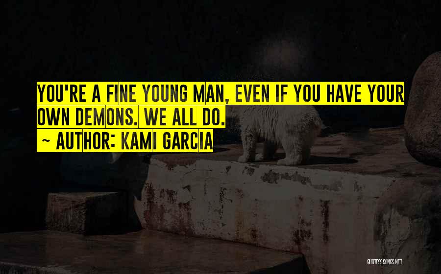 Kami Garcia Quotes: You're A Fine Young Man, Even If You Have Your Own Demons. We All Do.