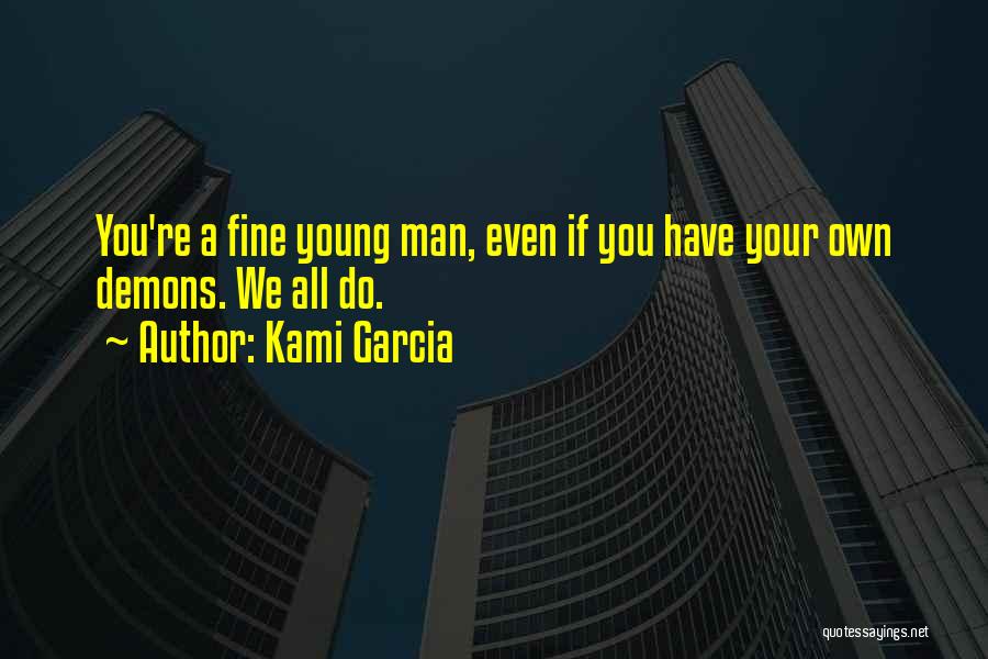 Kami Garcia Quotes: You're A Fine Young Man, Even If You Have Your Own Demons. We All Do.