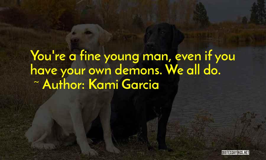 Kami Garcia Quotes: You're A Fine Young Man, Even If You Have Your Own Demons. We All Do.