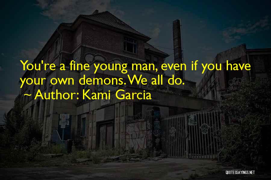 Kami Garcia Quotes: You're A Fine Young Man, Even If You Have Your Own Demons. We All Do.
