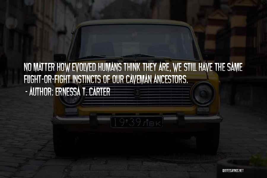 Ernessa T. Carter Quotes: No Matter How Evolved Humans Think They Are, We Still Have The Same Flight-or-fight Instincts Of Our Caveman Ancestors.