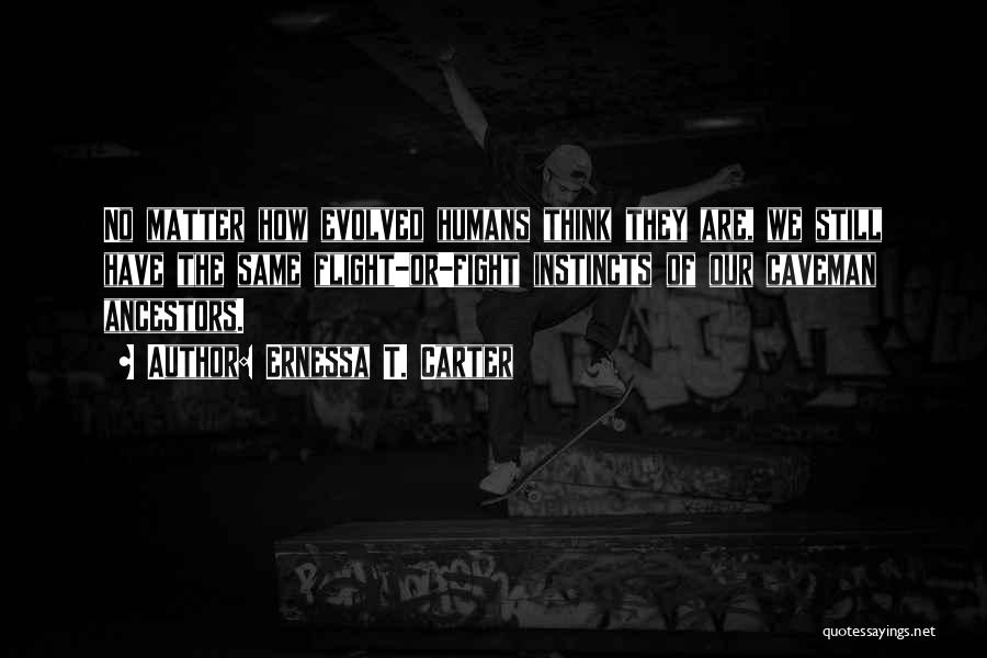 Ernessa T. Carter Quotes: No Matter How Evolved Humans Think They Are, We Still Have The Same Flight-or-fight Instincts Of Our Caveman Ancestors.