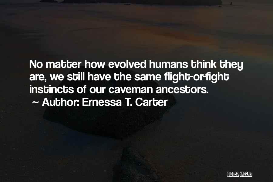 Ernessa T. Carter Quotes: No Matter How Evolved Humans Think They Are, We Still Have The Same Flight-or-fight Instincts Of Our Caveman Ancestors.