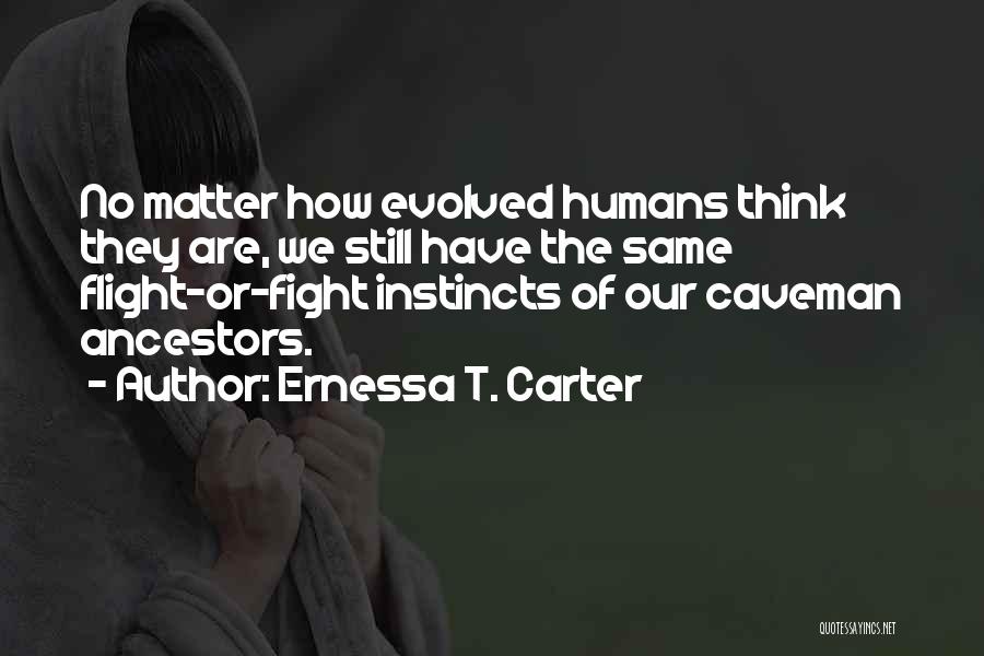 Ernessa T. Carter Quotes: No Matter How Evolved Humans Think They Are, We Still Have The Same Flight-or-fight Instincts Of Our Caveman Ancestors.