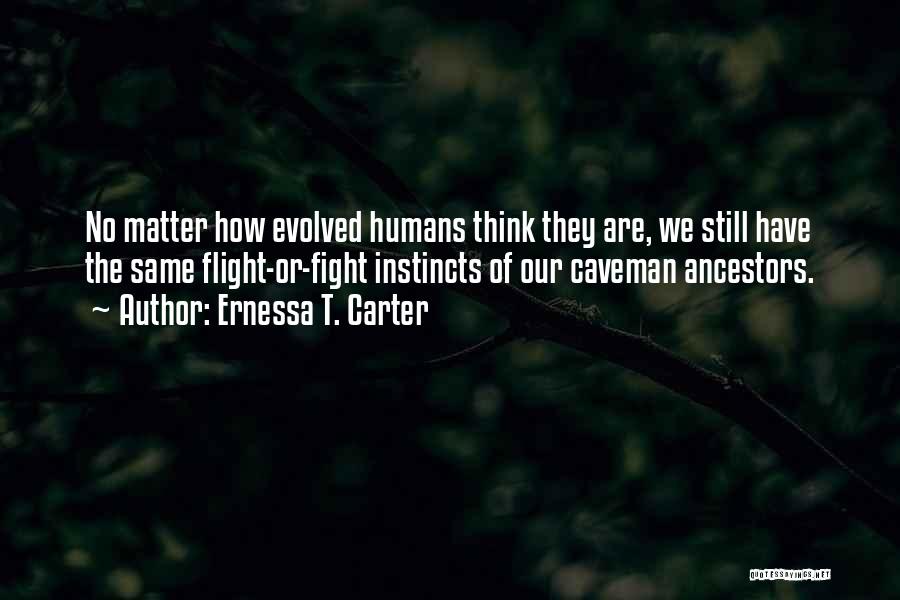 Ernessa T. Carter Quotes: No Matter How Evolved Humans Think They Are, We Still Have The Same Flight-or-fight Instincts Of Our Caveman Ancestors.