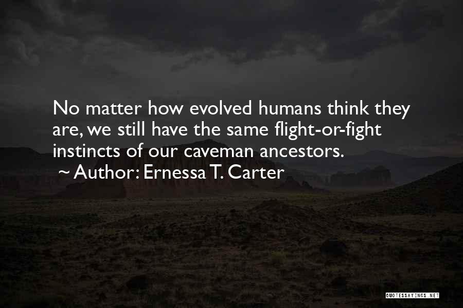 Ernessa T. Carter Quotes: No Matter How Evolved Humans Think They Are, We Still Have The Same Flight-or-fight Instincts Of Our Caveman Ancestors.