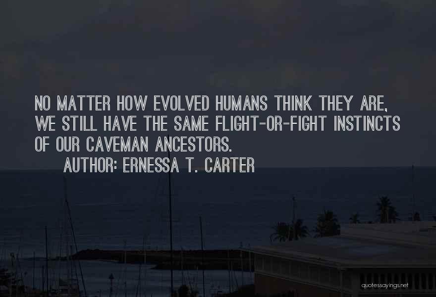 Ernessa T. Carter Quotes: No Matter How Evolved Humans Think They Are, We Still Have The Same Flight-or-fight Instincts Of Our Caveman Ancestors.