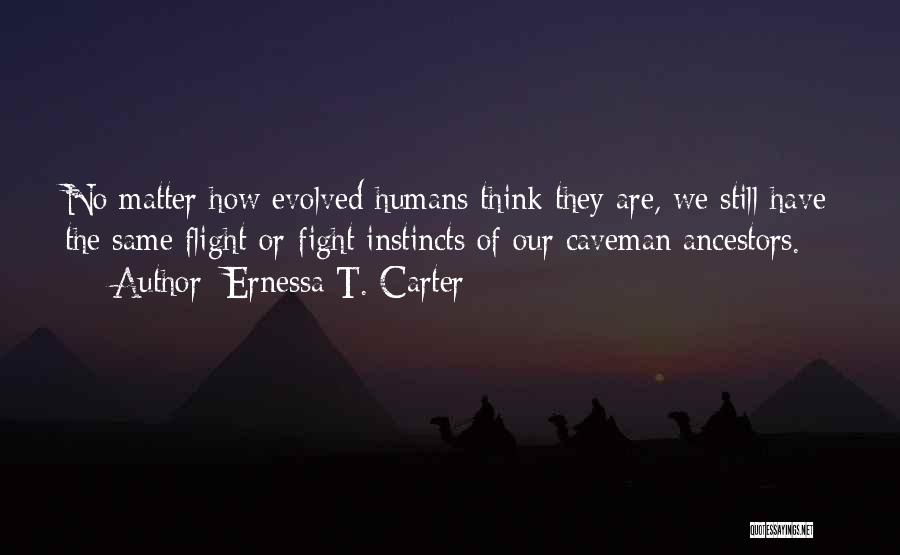 Ernessa T. Carter Quotes: No Matter How Evolved Humans Think They Are, We Still Have The Same Flight-or-fight Instincts Of Our Caveman Ancestors.