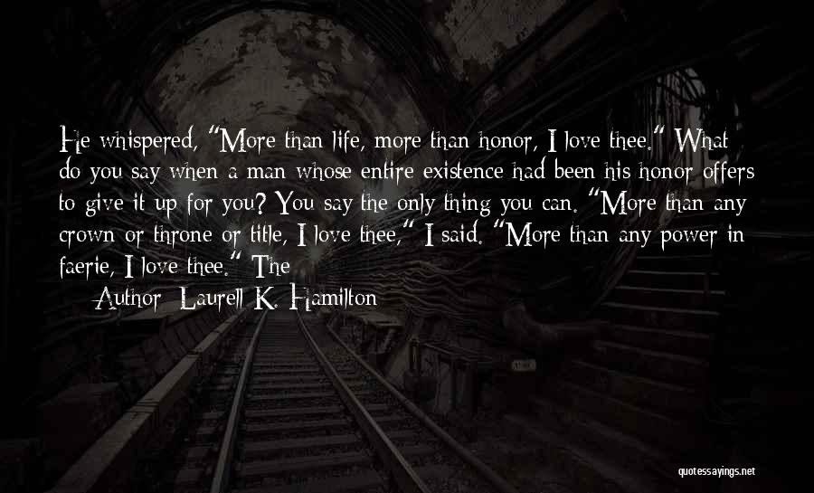 Laurell K. Hamilton Quotes: He Whispered, More Than Life, More Than Honor, I Love Thee. What Do You Say When A Man Whose Entire