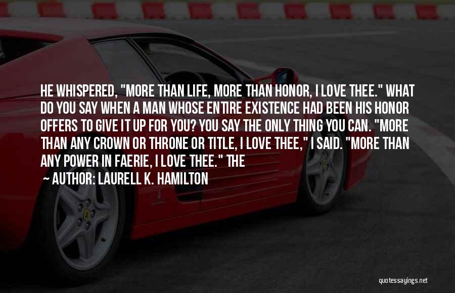 Laurell K. Hamilton Quotes: He Whispered, More Than Life, More Than Honor, I Love Thee. What Do You Say When A Man Whose Entire