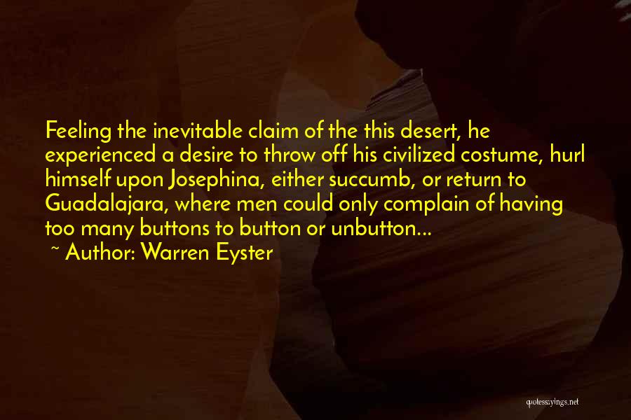 Warren Eyster Quotes: Feeling The Inevitable Claim Of The This Desert, He Experienced A Desire To Throw Off His Civilized Costume, Hurl Himself