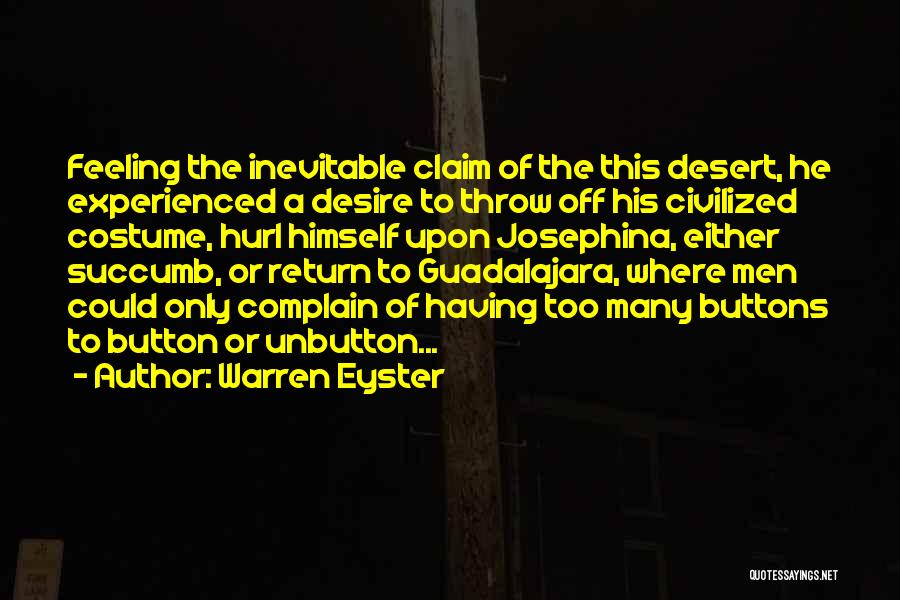 Warren Eyster Quotes: Feeling The Inevitable Claim Of The This Desert, He Experienced A Desire To Throw Off His Civilized Costume, Hurl Himself