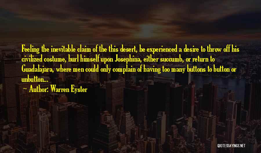 Warren Eyster Quotes: Feeling The Inevitable Claim Of The This Desert, He Experienced A Desire To Throw Off His Civilized Costume, Hurl Himself