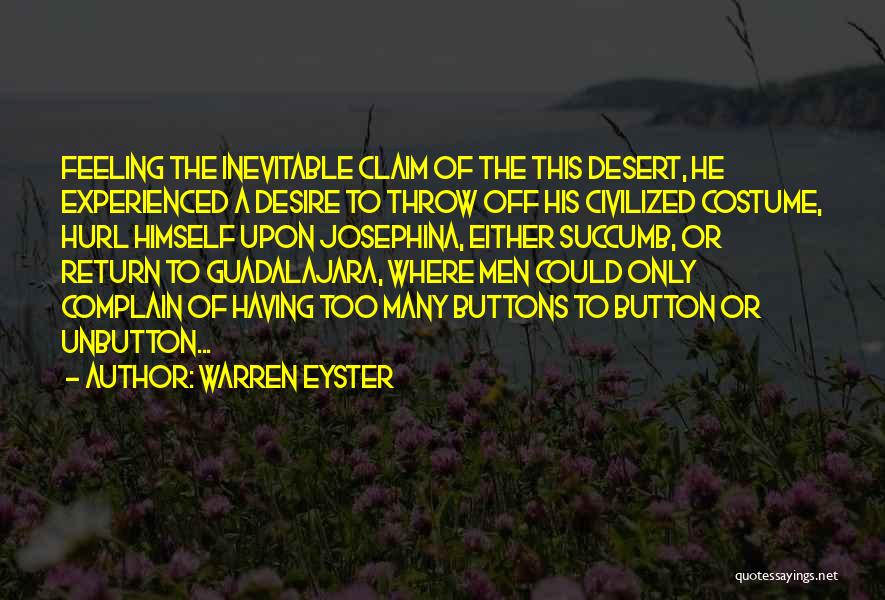 Warren Eyster Quotes: Feeling The Inevitable Claim Of The This Desert, He Experienced A Desire To Throw Off His Civilized Costume, Hurl Himself