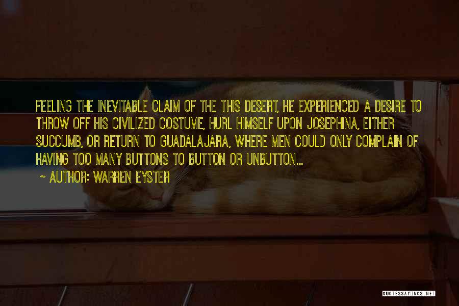 Warren Eyster Quotes: Feeling The Inevitable Claim Of The This Desert, He Experienced A Desire To Throw Off His Civilized Costume, Hurl Himself