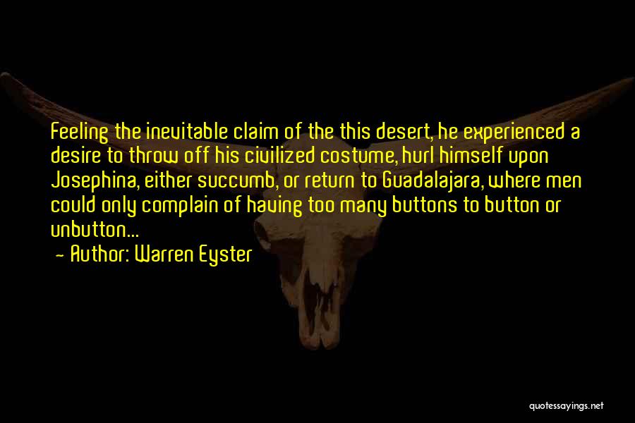 Warren Eyster Quotes: Feeling The Inevitable Claim Of The This Desert, He Experienced A Desire To Throw Off His Civilized Costume, Hurl Himself