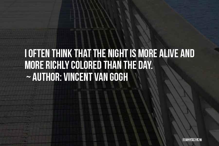 Vincent Van Gogh Quotes: I Often Think That The Night Is More Alive And More Richly Colored Than The Day.