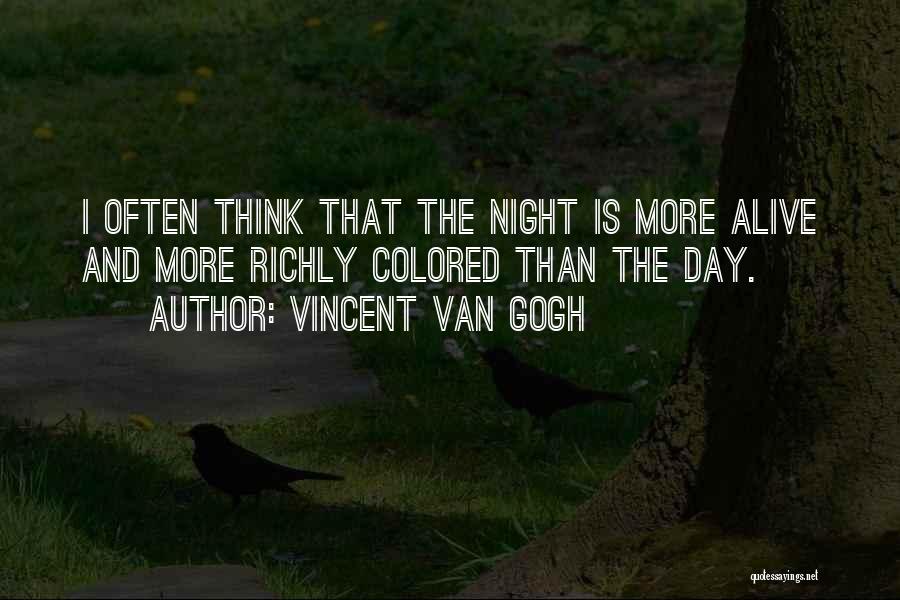 Vincent Van Gogh Quotes: I Often Think That The Night Is More Alive And More Richly Colored Than The Day.